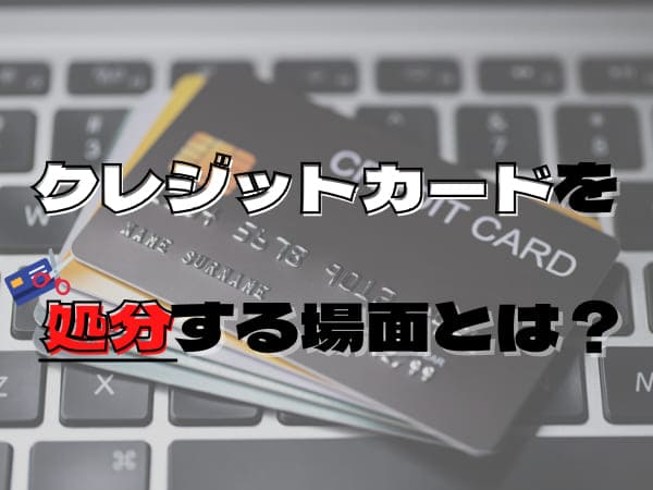 クレジットカードを処分する場面とは？
